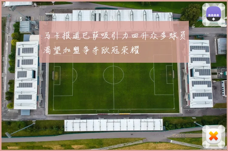 马卡报道巴萨吸引力回升众多球员渴望加盟争夺欧冠荣耀