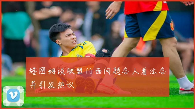 塔图姆谈联盟门面问题各人看法各异引发热议