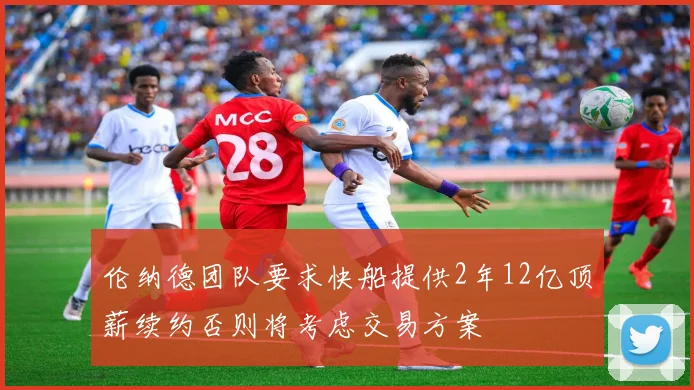 伦纳德团队要求快船提供2年12亿顶薪续约否则将考虑交易方案
