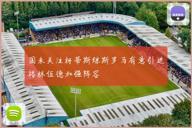 国米关注柯蒂斯琼斯罗马有意引进格林伍德加强阵容