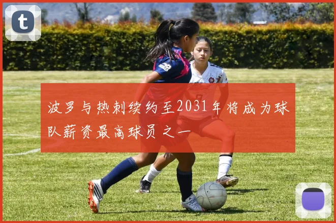 波罗与热刺续约至2031年将成为球队薪资最高球员之一