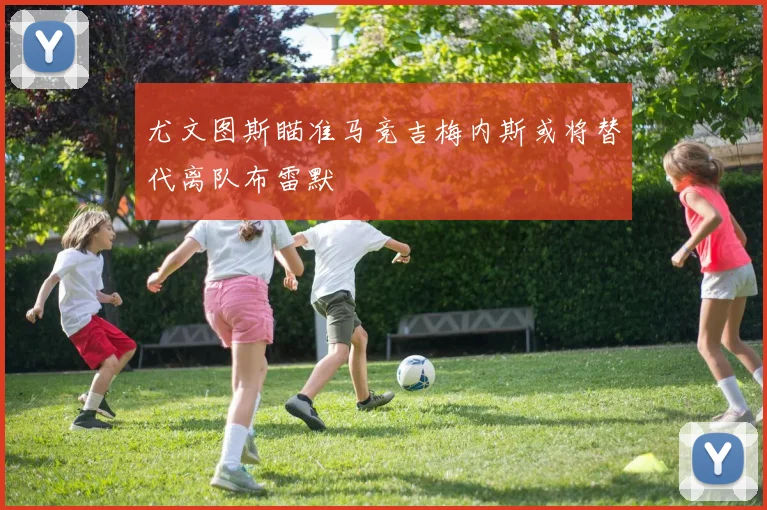 尤文图斯瞄准马竞吉梅内斯或将替代离队布雷默