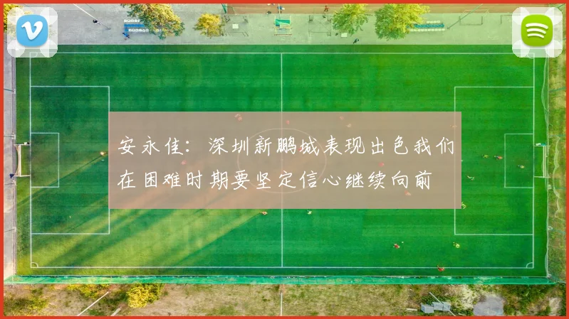 安永佳：深圳新鹏城表现出色我们在困难时期要坚定信心继续向前
